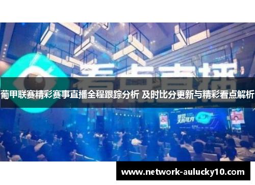 葡甲联赛精彩赛事直播全程跟踪分析 及时比分更新与精彩看点解析