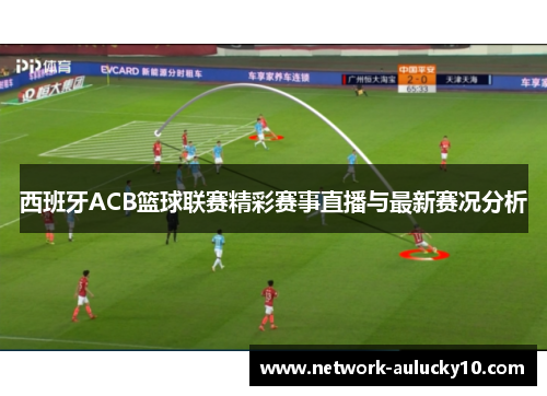西班牙ACB篮球联赛精彩赛事直播与最新赛况分析